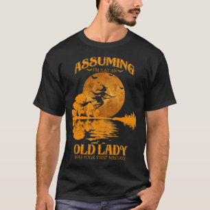 Die Annahme, dass er eine alte Dame war, war dein  T-Shirt