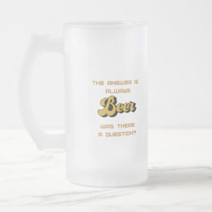 Die Antwort ist immer "Beer on a Mattglas Bierglas