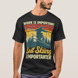 Die Arbeit ist wichtig, aber das Skifahren ist wic T-Shirt