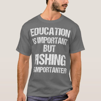 Die Bildung ist wichtig, aber der Fischfang ist wi T-Shirt