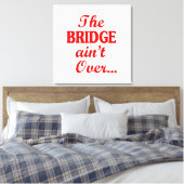 Die BRIDGE ist noch nicht vorbei.. Leinwanddruck (Insitu (Schlafzimmer))