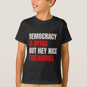 Die Demokratie stirbt, aber hey, schöne Feuerwerke T-Shirt