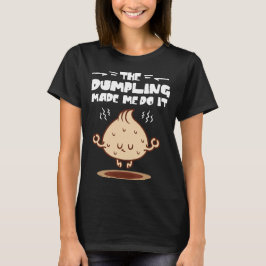 Die Dumpling hat mich dazu gebracht, es zu tun T-Shirt