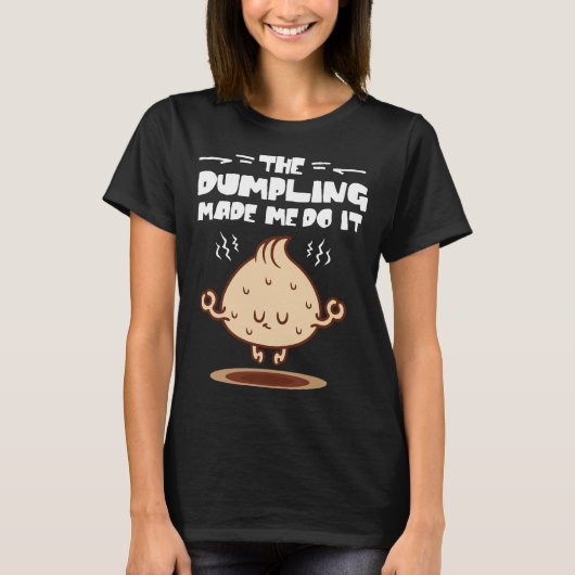 Die Dumpling hat mich dazu gebracht, es zu tun T-Shirt (Vorderseite)