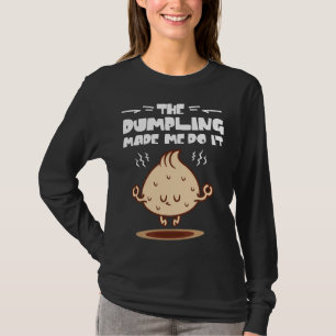 Die Dumpling hat mich dazu gebracht, es zu tun T-Shirt