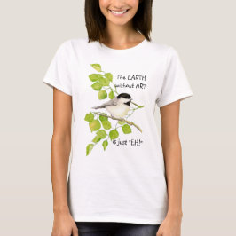 Die EARTH ohne KUNST ist nur "EH"! Chickadee T-Shirt