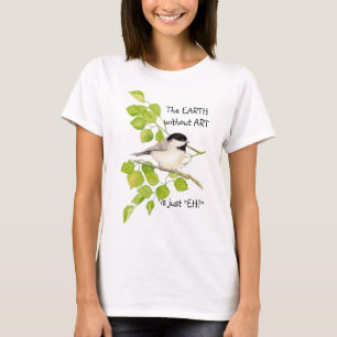 Die EARTH ohne KUNST ist nur "EH"! Chickadee T-Shirt
