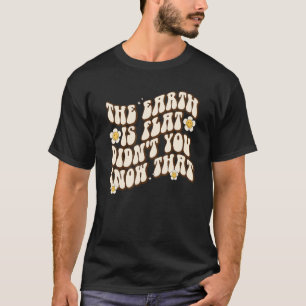 Die Erde ist flach, wussten Sie nicht, wie groß si T-Shirt