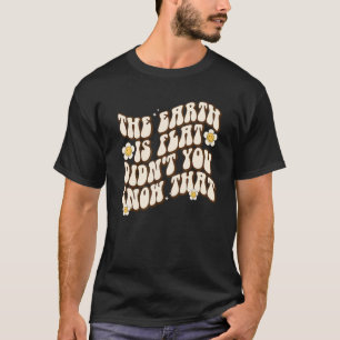 Die Erde ist flach, wussten Sie nicht, wie groß si T-Shirt