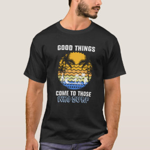 Die guten Dinge kommen zu denen, die surfen T-Shirt