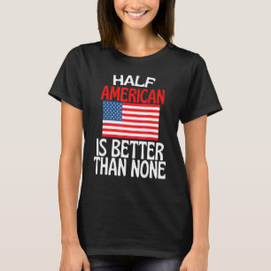 Die Hälfte Amerikaner ist besser als kein Amerika  T-Shirt