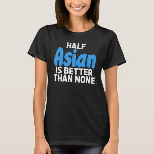 Die Hälfte Asiens ist besser als keine Asiaten T-Shirt