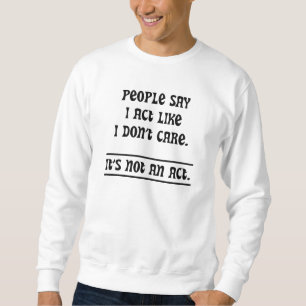 Die Leute sagen, ich handele so, als ob es mir ega Sweatshirt