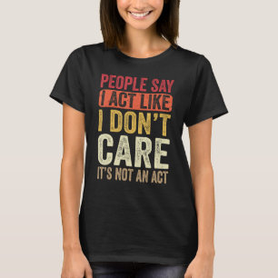 Die Leute sagen, ich handele so, als ob es mir ega T-Shirt