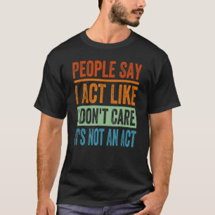 Die Leute sagen, ich handele so, als ob es mir ega T-Shirt