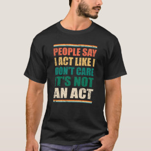 Die Leute sagen, ich handele so, als ob es mir ega T-Shirt