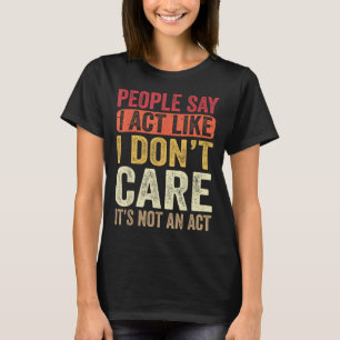 Die Leute sagen, ich handele so, als ob ich es mir T-Shirt