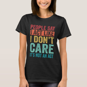 Die Leute sagen, ich tue so, als ob es mir egal is T-Shirt