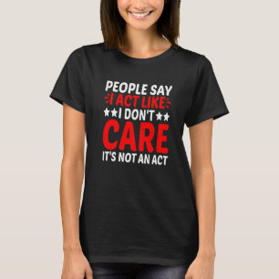 Die Leute sagen, ich tue so, als ob es mir egal is T-Shirt