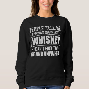 Die Leute sagen mir, ich solle weniger Whiskey tri Sweatshirt