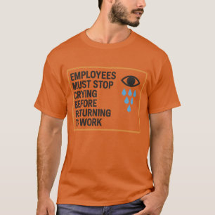 Die Mitarbeiter müssen aufhören zu weinen, bevor s T-Shirt