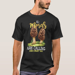 Die Morels rufen an, und ich muss lustige Mushroo T-Shirt