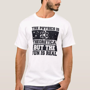 Die Physik ist theoretisch, aber der Spaß ist rea T-Shirt