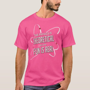 Die Physik ist theoretisch, aber der Spaß ist real T-Shirt