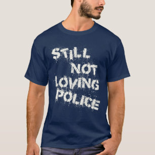 Die Polizei liebt immer noch nicht T-Shirt