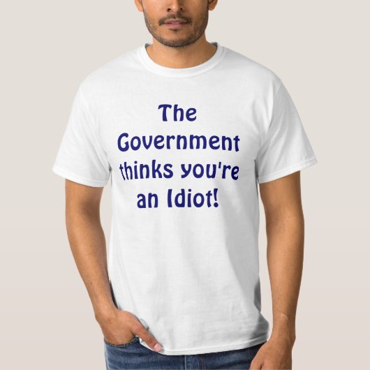 Die Regierung denkt, dass Sie ein Idiot sind! T-Shirt (Vorderseite)