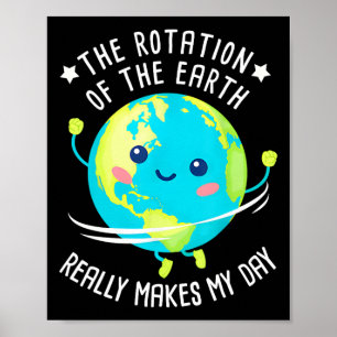 Die Rotation der Erde macht meinen Tag Funny Scien Poster