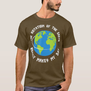 Die Rotation der Erde macht meinen Tag lustige Wis T-Shirt