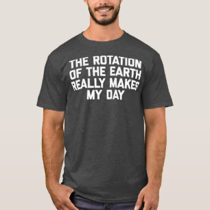 Die Rotation der Erde macht meinen Tag wirklich zu T-Shirt