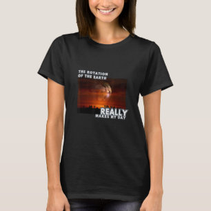 Die Rotation der Erde macht wirklich meine Tagesph T-Shirt