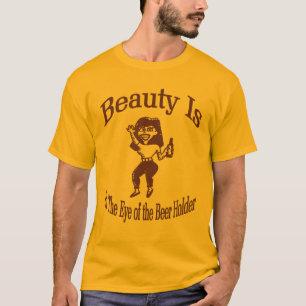 Die Schönheit liegt im Auge des Bierbesitzers T-Shirt