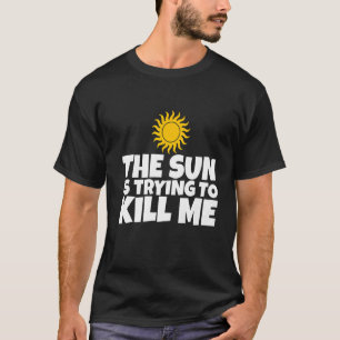 Die Sonne versucht, mich umzubringen T-Shirt