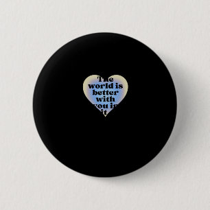 Die Welt ist besser mit dir darin. Button