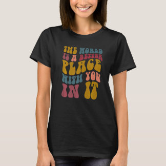 Die Welt ist ein besserer Ort, wenn du darin bist  T-Shirt