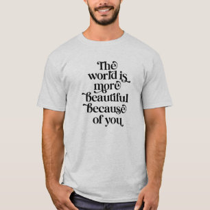 Die Welt ist wegen dir ein schönerer Ort T-Shirt