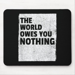 Die Welt schuldet dir nichts Inspirierend Motivier Mousepad
