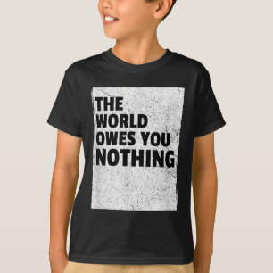 Die Welt schuldet dir nichts Inspirierend Motivier T-Shirt