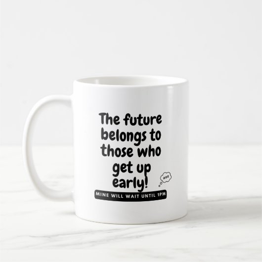 Die Zukunft gehört denen, die früh aufstehen! Mine Kaffeetasse (Links)