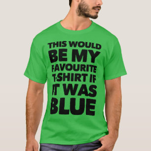 Dies wäre mein LieblingsT - Shirt, wenn es blau wä T-Shirt