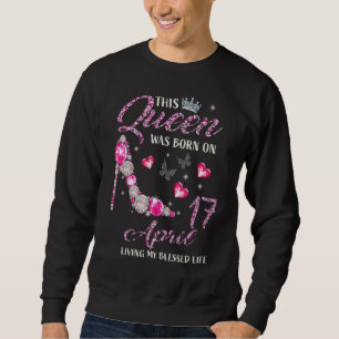 Diese Königin war Geboren im 17. April, als sie me Sweatshirt