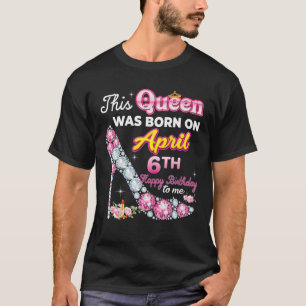 Diese Königin wurde am 6. April Geboren. Glückwuns T-Shirt