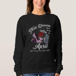 Diese Königin wurde im April geboren und lebt ihr  Sweatshirt