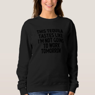 Dieser Tequila schmeckt so, als würde ich nicht ar Sweatshirt