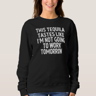 Dieser Tequila schmeckt so, als würde ich nicht ar Sweatshirt