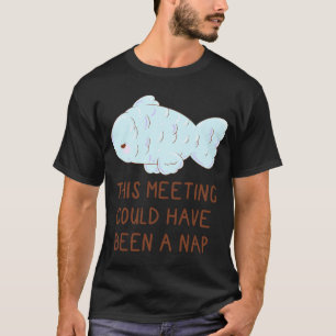 Dieses Meeting hätte ein Nickerchen sein können, d T-Shirt