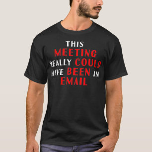 Dieses Meeting hätte wirklich eine E-Mail sein kön T-Shirt